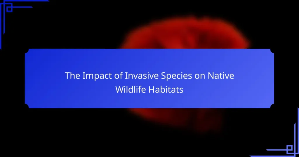 The Impact of Invasive Species on Native Wildlife Habitats