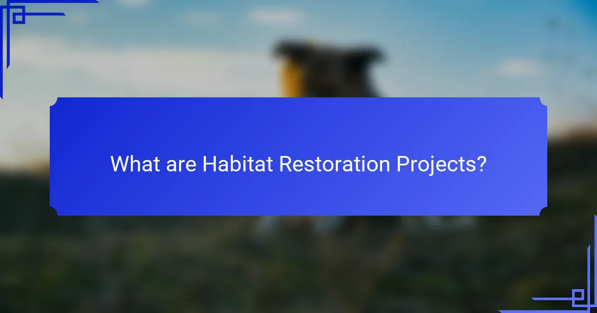 What are Habitat Restoration Projects?