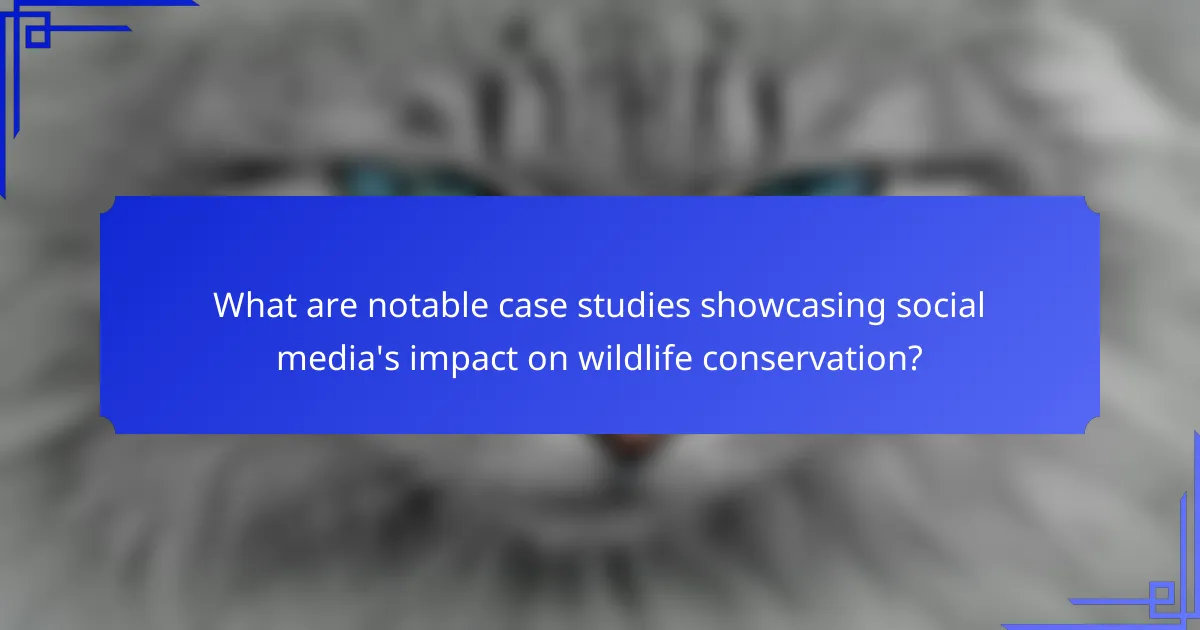 What are notable case studies showcasing social media's impact on wildlife conservation?