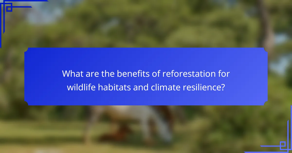 What are the benefits of reforestation for wildlife habitats and climate resilience?