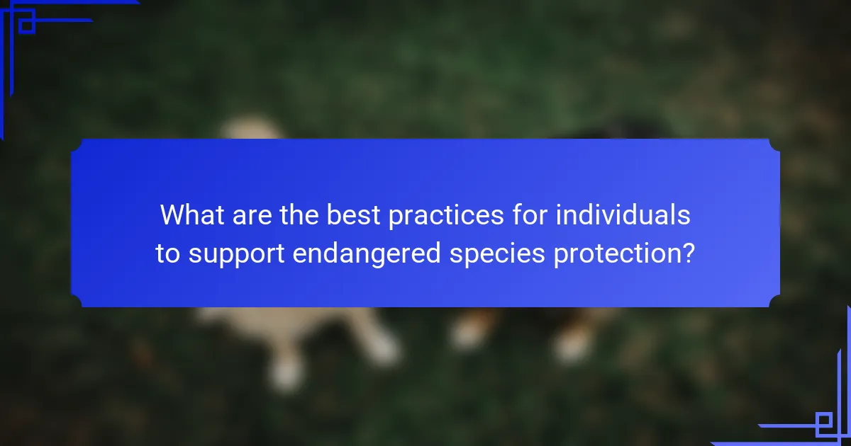 What are the best practices for individuals to support endangered species protection?