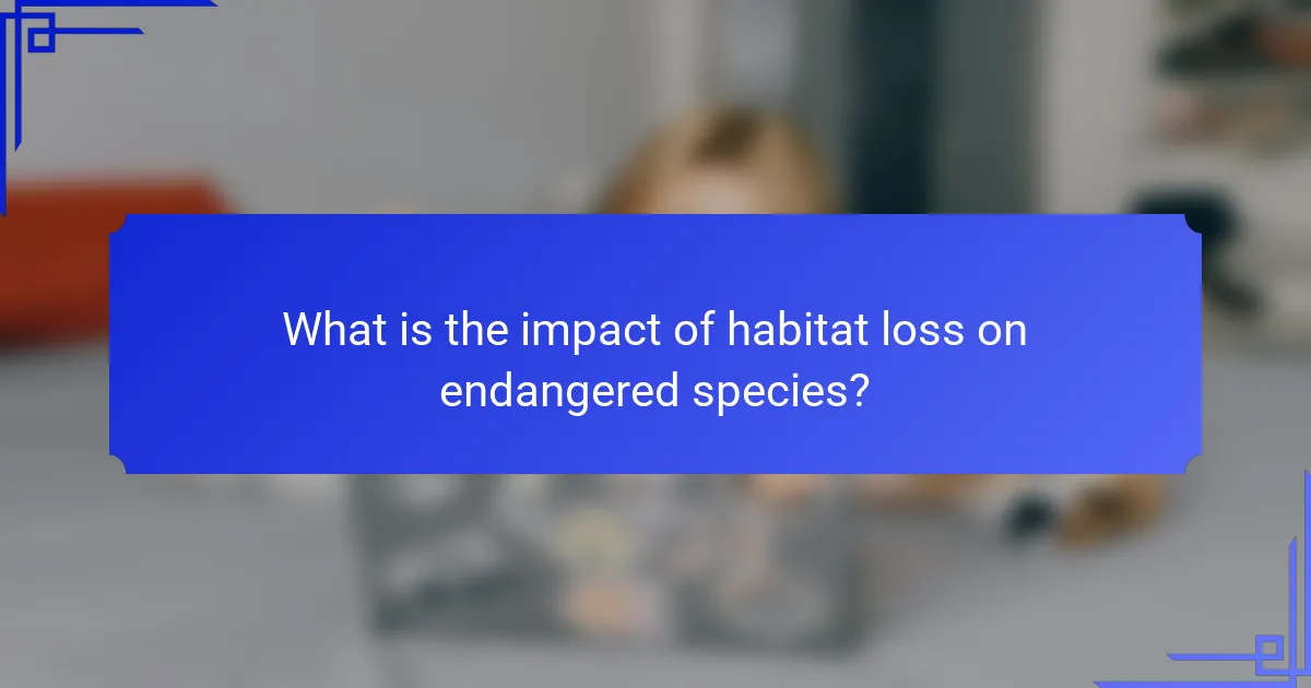 What is the impact of habitat loss on endangered species?