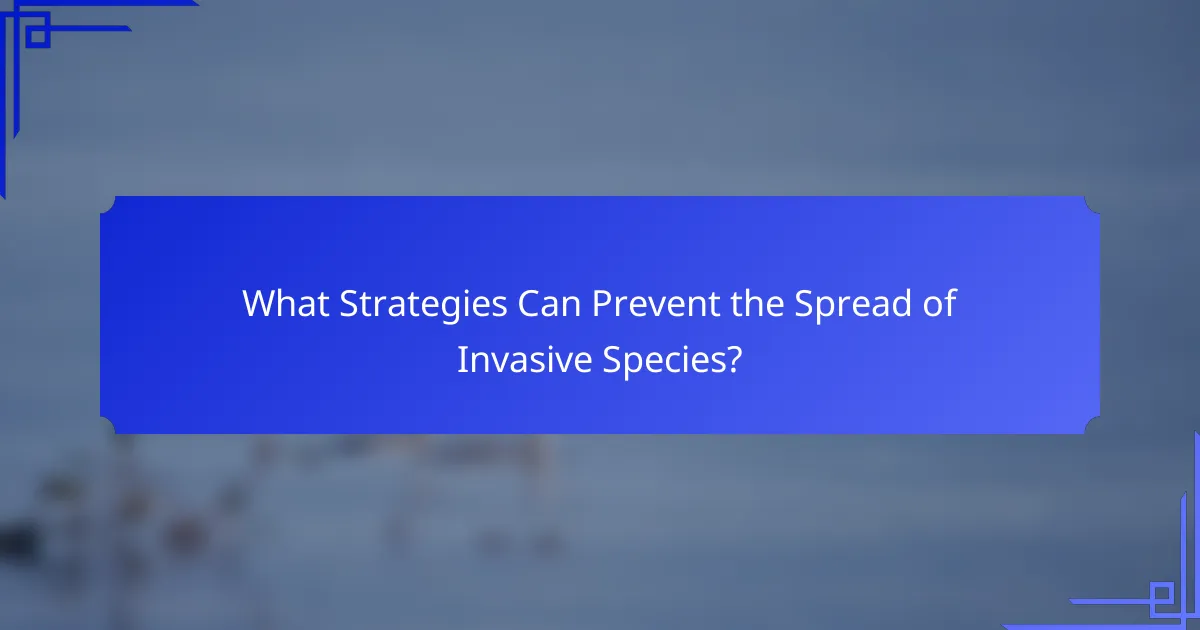 What Strategies Can Prevent the Spread of Invasive Species?